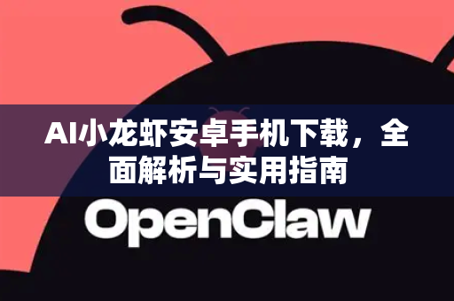 AI小龙虾安卓手机下载，全面解析与实用指南