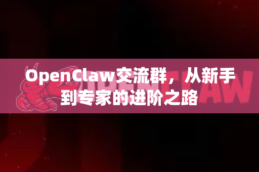 OpenClaw交流群，从新手到专家的进阶之路