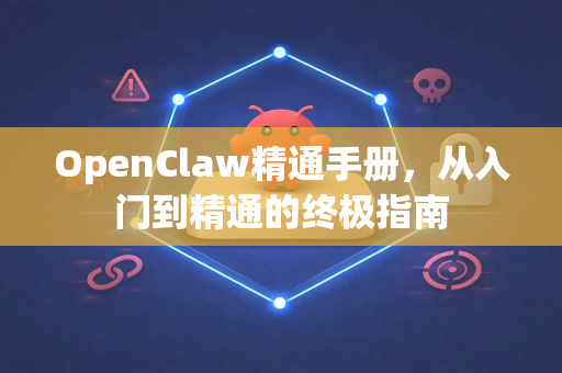 OpenClaw精通手册,从入门到精通的终极指南-第1张图片-OpenClaw 开源免费 -中文免费安装 OpenClaw精通手册,从入门到精通的终极指南-第1张图片-OpenClaw 开源免费 -中文免费安装