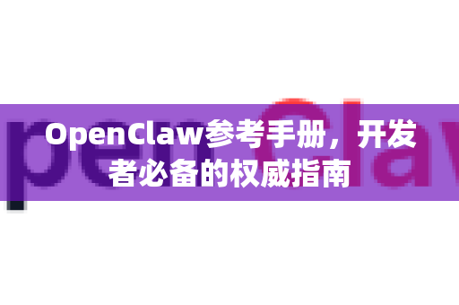 OpenClaw参考手册，开发者必备的权威指南-第1张图片-OpenClaw 开源免费 -中文免费安装