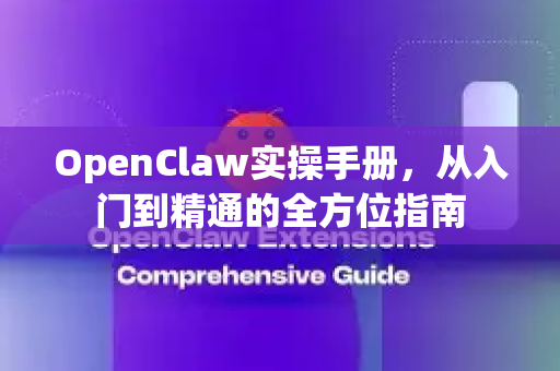 OpenClaw实操手册，从入门到精通的全方位指南