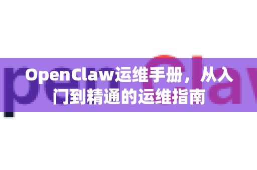 OpenClaw运维手册，从入门到精通的运维指南