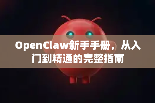 OpenClaw新手手册，从入门到精通的完整指南