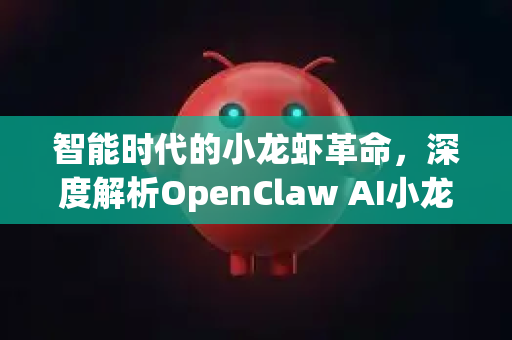 智能时代的小龙虾革命，深度解析OpenClaw AI小龙虾的八大核心功能