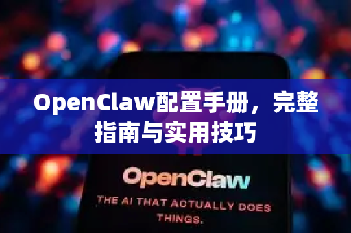 OpenClaw配置手册，完整指南与实用技巧