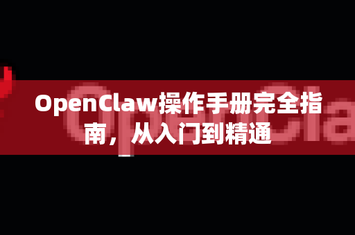 OpenClaw操作手册完全指南，从入门到精通