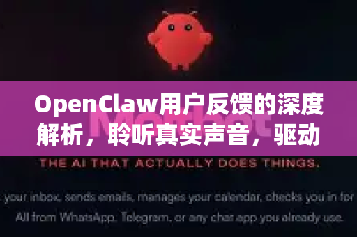 OpenClaw用户反馈的深度解析，聆听真实声音，驱动产品进化
