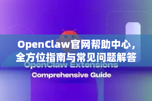 OpenClaw官网帮助中心，全方位指南与常见问题解答