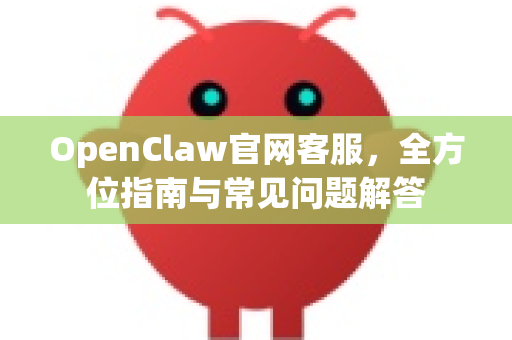 OpenClaw官网客服，全方位指南与常见问题解答