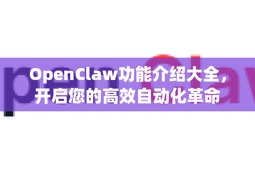 OpenClaw功能介绍大全，开启您的高效自动化革命