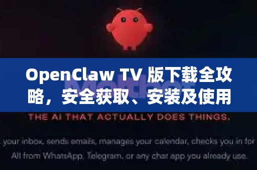 OpenClaw TV 版下载全攻略，安全获取、安装及使用疑难解答