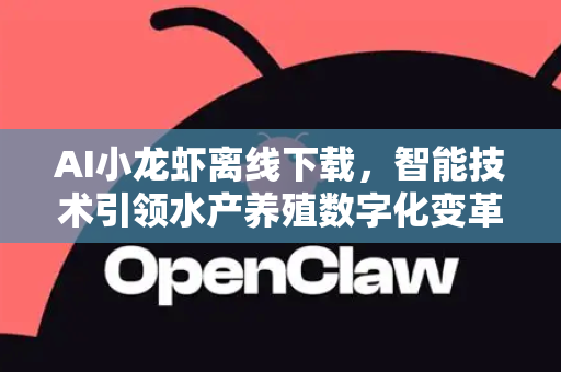 AI小龙虾离线下载，智能技术引领水产养殖数字化变革
