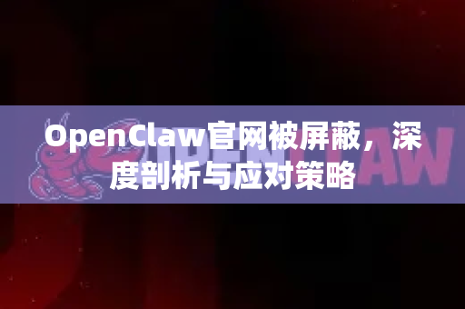 OpenClaw官网被屏蔽，深度剖析与应对策略