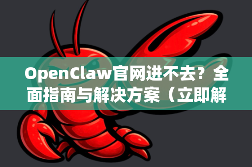 OpenClaw官网进不去？全面指南与解决方案（立即解决）