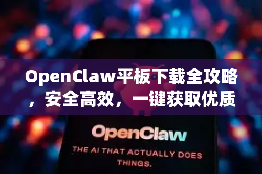 OpenClaw平板下载全攻略，安全高效，一键获取优质资源