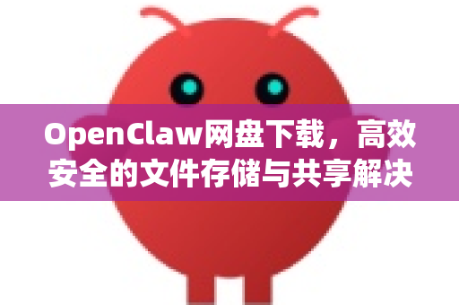 OpenClaw网盘下载，高效安全的文件存储与共享解决方案