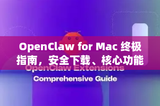 OpenClaw for Mac 终极指南，安全下载、核心功能与使用全解