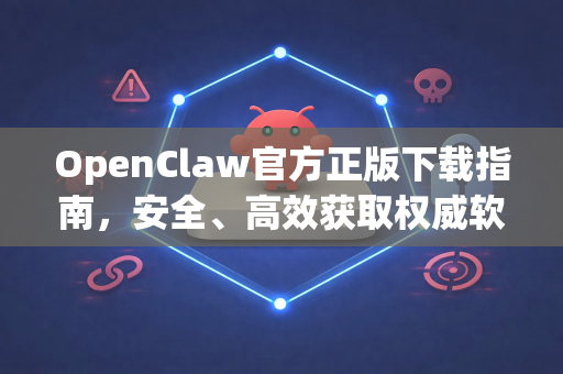 OpenClaw官方正版下载指南，安全、高效获取权威软件