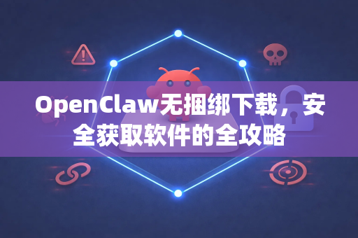 OpenClaw无捆绑下载，安全获取软件的全攻略