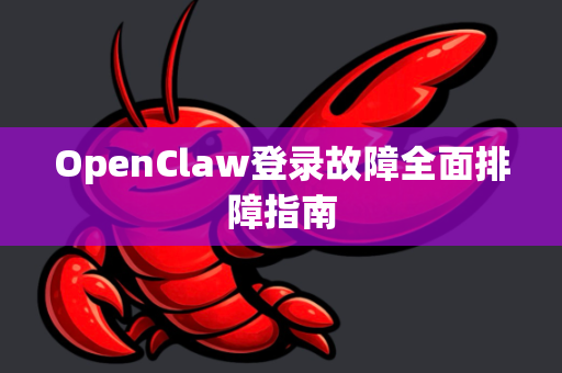 OpenClaw登录故障全面排障指南