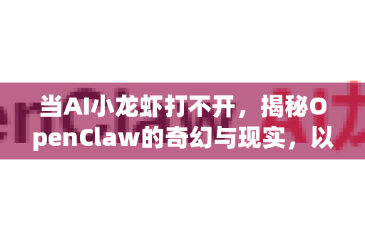当AI小龙虾打不开，揭秘OpenClaw的奇幻与现实，以及故障解决全攻略