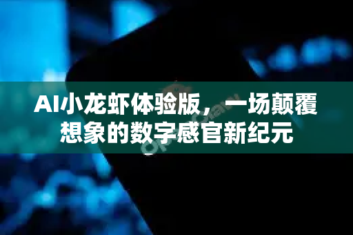 AI小龙虾体验版，一场颠覆想象的数字感官新纪元