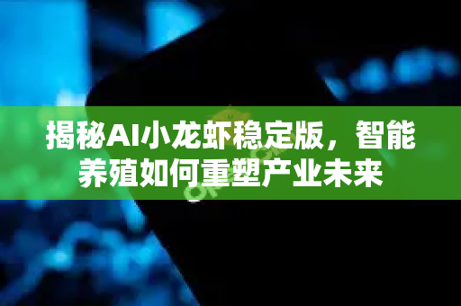 揭秘AI小龙虾稳定版，智能养殖如何重塑产业未来