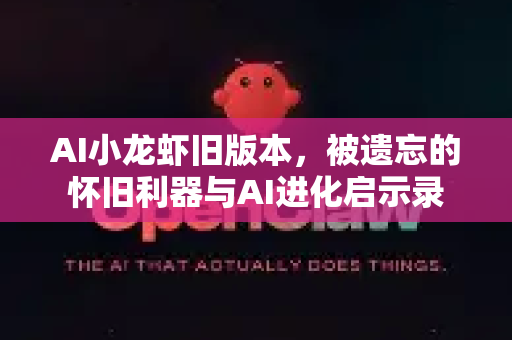 AI小龙虾旧版本，被遗忘的怀旧利器与AI进化启示录
