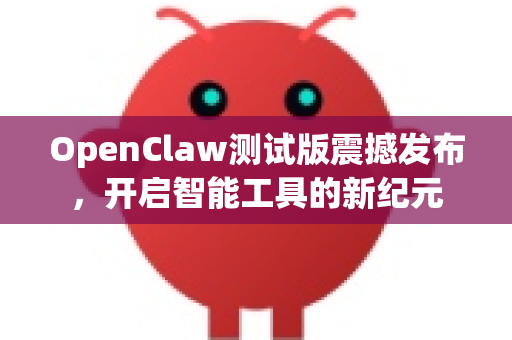 OpenClaw测试版震撼发布，开启智能工具的新纪元