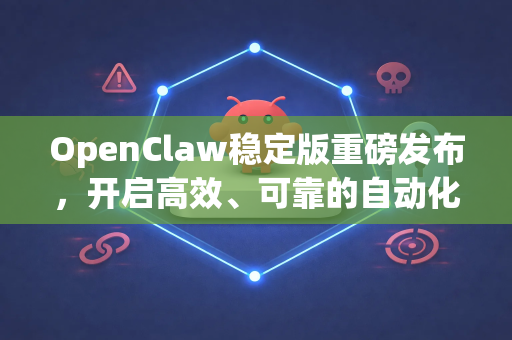 OpenClaw稳定版重磅发布，开启高效、可靠的自动化新纪元