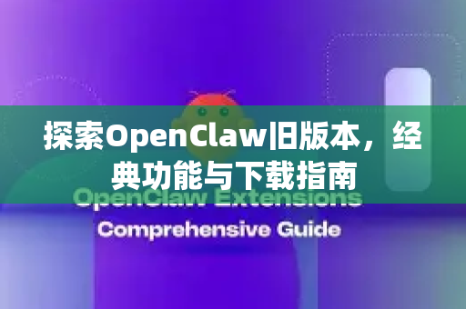 探索OpenClaw旧版本，经典功能与下载指南