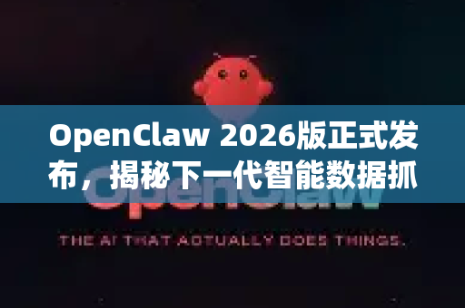 OpenClaw 2026版正式发布，揭秘下一代智能数据抓取与处理平台的颠覆性革新