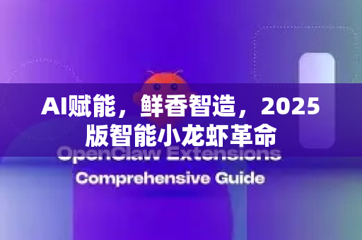 AI赋能，鲜香智造，2025版智能小龙虾革命