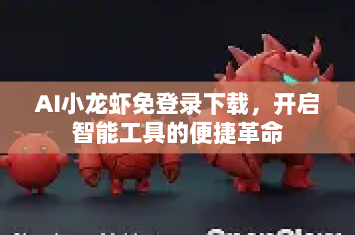 AI小龙虾免登录下载，开启智能工具的便捷革命
