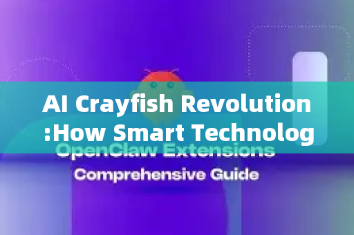 AI Crayfish Revolution:How Smart Technology is Reshaping the Industry OpenClaw Insights)
