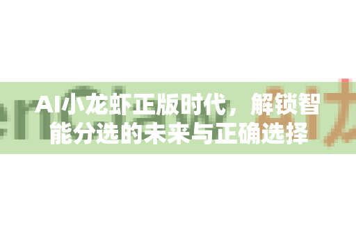 AI小龙虾正版时代，解锁智能分选的未来与正确选择