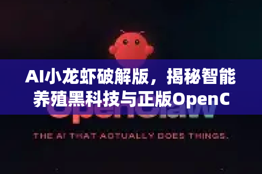 AI小龙虾破解版，揭秘智能养殖黑科技与正版OpenClaw下载指南