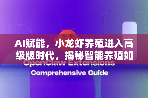 AI赋能，小龙虾养殖进入高级版时代，揭秘智能养殖如何重塑产业
