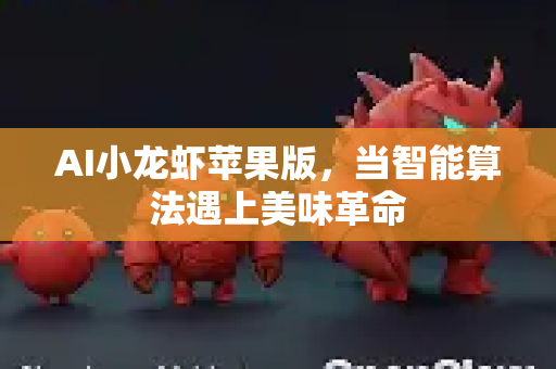 AI小龙虾苹果版，当智能算法遇上美味革命