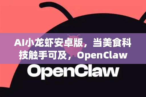 AI小龙虾安卓版，当美食科技触手可及，OpenClaw开启智能品鉴新时代