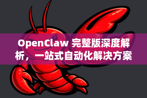 OpenClaw 完整版深度解析，一站式自动化解决方案的终极形态