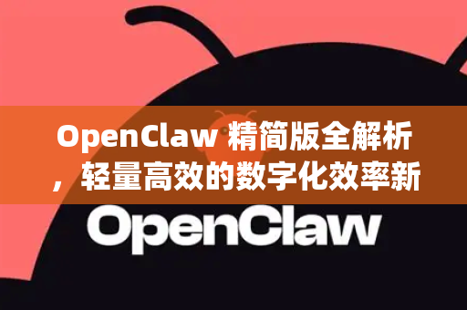 OpenClaw 精简版全解析，轻量高效的数字化效率新选择