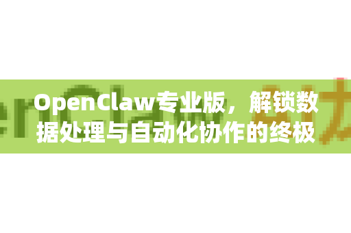 OpenClaw专业版，解锁数据处理与自动化协作的终极利器