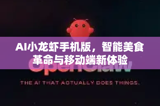AI小龙虾手机版，智能美食革命与移动端新体验
