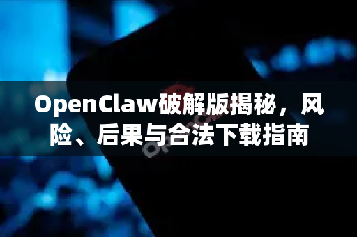 OpenClaw破解版揭秘，风险、后果与合法下载指南