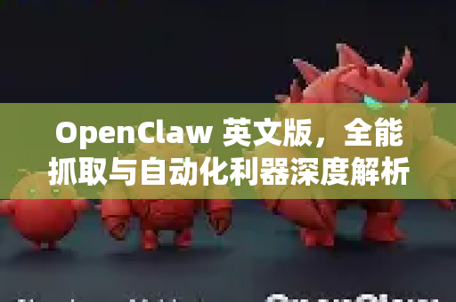 OpenClaw 英文版，全能抓取与自动化利器深度解析