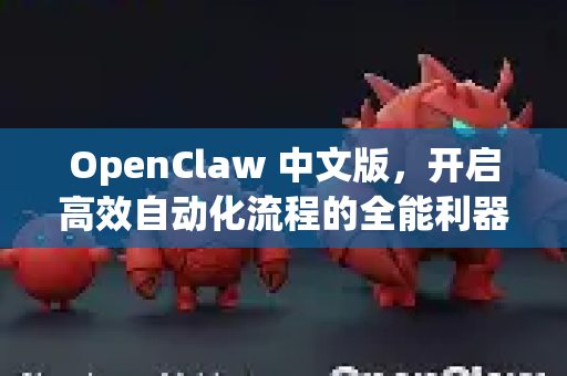 OpenClaw 中文版，开启高效自动化流程的全能利器
