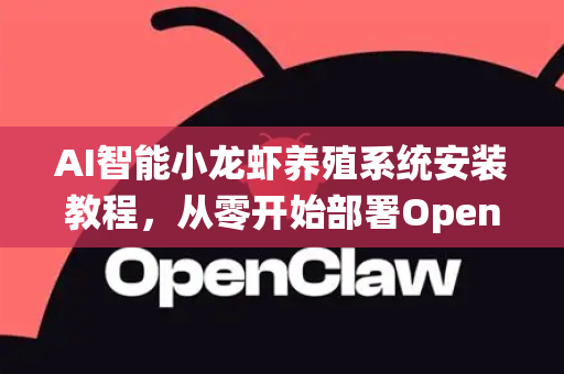 AI智能小龙虾养殖系统安装教程，从零开始部署OpenClaw