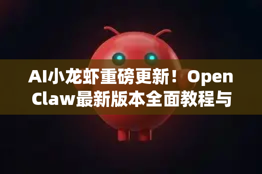 AI小龙虾重磅更新！OpenClaw最新版本全面教程与下载指南