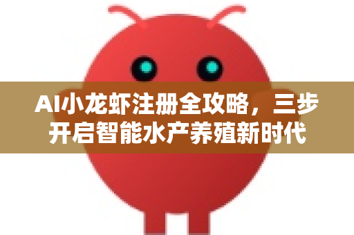 AI小龙虾注册全攻略，三步开启智能水产养殖新时代